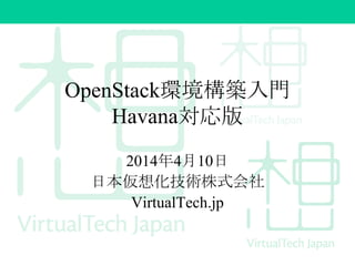 OpenStack環境構築入門
Havana対応版
2014年4月10日
日本仮想化技術株式会社
VirtualTech.jp
 
