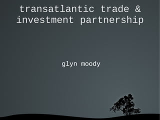   
transatlantic trade &
investment partnership
glyn moody
 