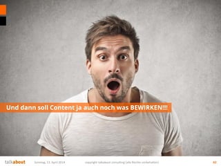 Und dann soll Content ja auch noch was BEWIRKEN!!!
Sonntag, 13. April 2014 copyright talkabout consulting (alle Rechte vor...