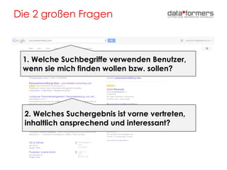 Die 2 großen Fragen
1. Welche Suchbegriffe verwenden Benutzer,
wenn sie mich finden wollen bzw. sollen?
2. Welches Suchergebnis ist vorne vertreten,
inhaltlich ansprechend und interessant?
 