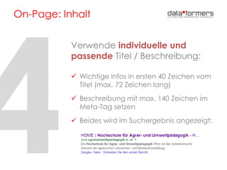 On-Page: Inhalt
Verwende individuelle und
passende Titel / Beschreibung:
 Wichtige Infos in ersten 40 Zeichen vom
Titel (max. 72 Zeichen lang)
 Beschreibung mit max. 140 Zeichen im
Meta-Tag setzen
 Beides wird im Suchergebnis angezeigt:
 