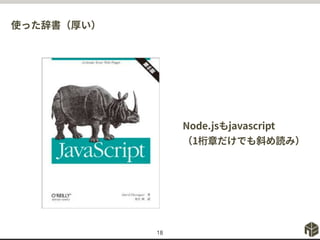 使った辞書（厚い）
18
Node.jsもjavascript
（1桁章だけでも斜め読み）
 