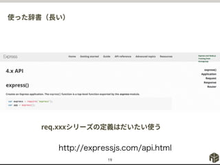 使った辞書（長い）
19
http://expressjs.com/api.html
req.xxxシリーズの定義はだいたい使う
 