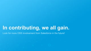 In contributing, we all gain.
Look for more OSS involvement from Salesforce in the future!
 
