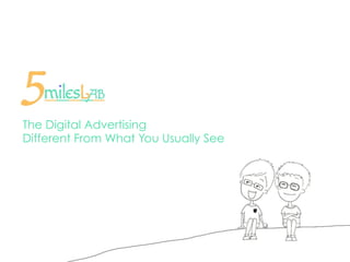 The Digital Advertising
Different From What You Usually See
 