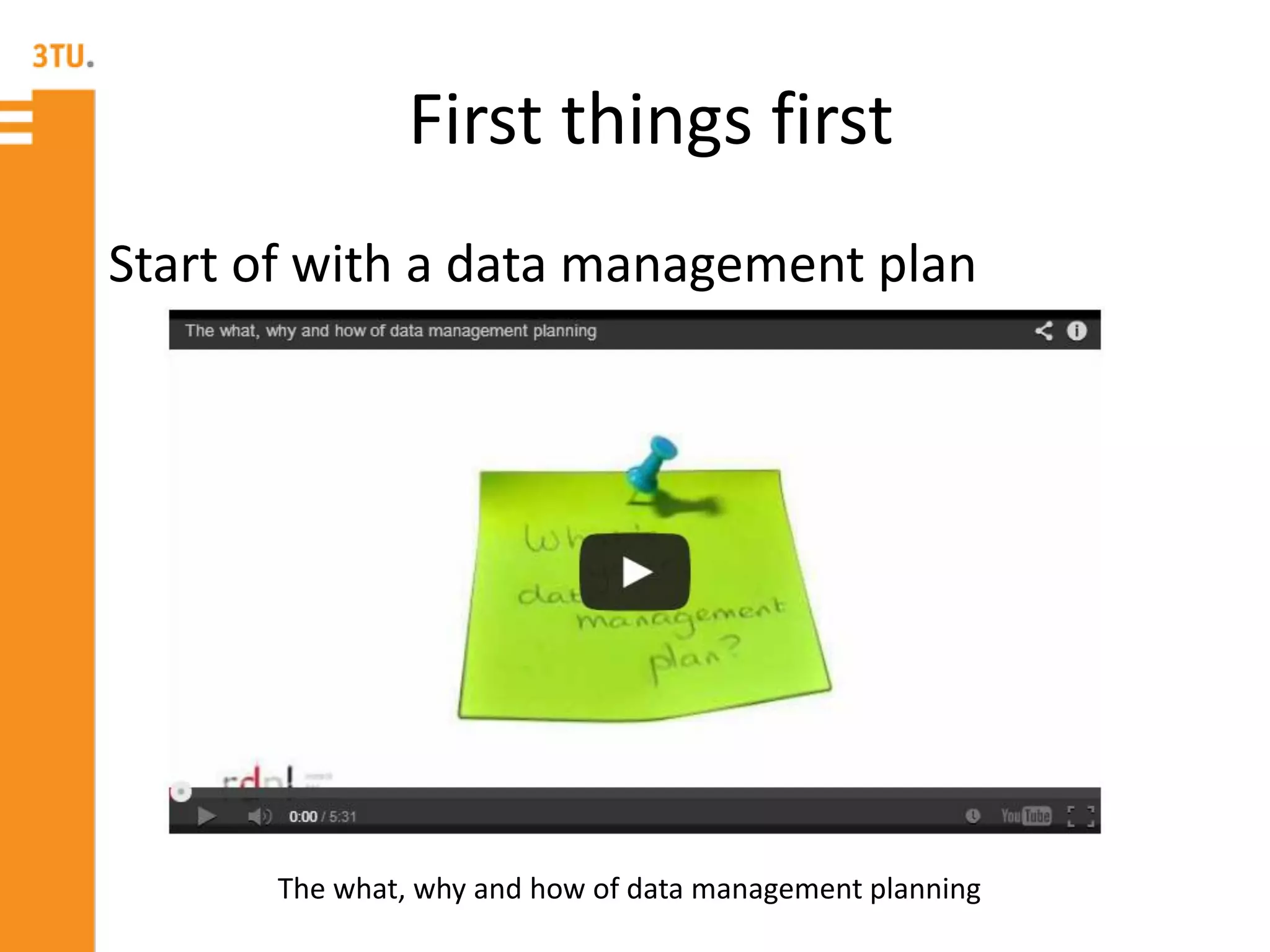 First things first
Start of with a data management plan
The what, why and how of data management planning
 