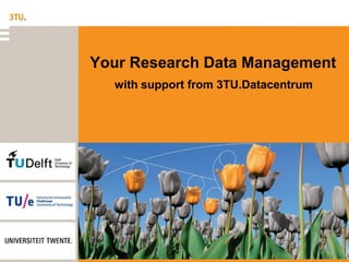 Your Research Data Management
with support from 3TU.Datacentrum
 