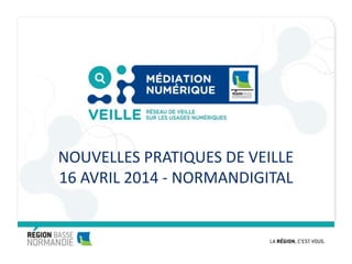 NOUVELLES PRATIQUES DE VEILLE
16 AVRIL 2014 - NORMANDIGITAL
 