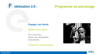 F idélisation 2.0 : Programme de parrainage
16 avril 2015
Engager vos clients
Mettez les en valeur
Sur votre site,
Dans vos newsletters
Evénement
Programme de parrainage
 