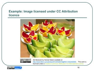 Example: Image licensed under CC Attribution
licence
16
Eid Mubarak by Hamed Saber available at
http://www.flickr.com/photos/44124425616@N01/1552383685 . This work is
licenced under a Creative Commons Attribution 4.0 International Licence.
 