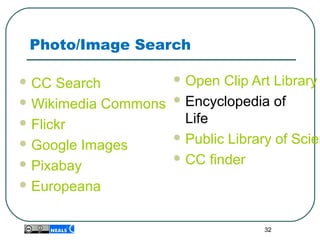 Photo/Image Search
 CC Search
 Wikimedia Commons
 Flickr
 Google Images
 Pixabay
 Europeana
 Open Clip Art Library
 Encyclopedia of
Life
 Public Library of Scien
 CC finder
32
 