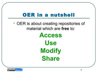 OER in a nutshell
 OER is about creating repositories of 
material which are free to:
Access
Use
Modify
Share
5
 