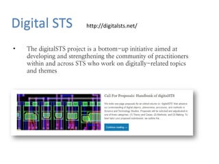 Digital STS
• The digitalSTS project is a bottom-up initiative aimed at
developing and strengthening the community of prac...