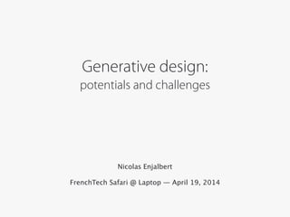 Generative design: 
potentials and challenges
!
Nicolas Enjalbert
!
FrenchTech Safari @ Laptop — April 19, 2014
 