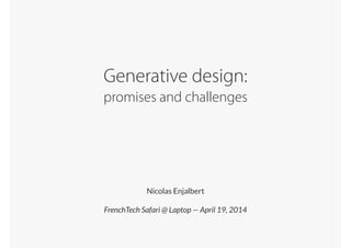 Generative design: 
promises and challenges
!
Nicolas Enjalbert
!
FrenchTech Safari @ Laptop — April 19, 2014
 