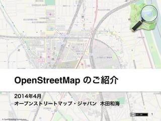 2014年4月 
オープンストリートマップ・ジャパン 木田和海
OpenStreetMap のご紹介
© OpenStreetMap contributors
1
 