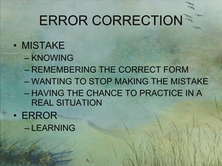 ERROR CORRECTION MISTAKE  KNOWING REMEMBERING THE CORRECT FORM WANTING TO STOP MAKING THE MISTAKE HAVING THE CHANCE TO PRACTICE IN A REAL SITUATION ERROR LEARNING 