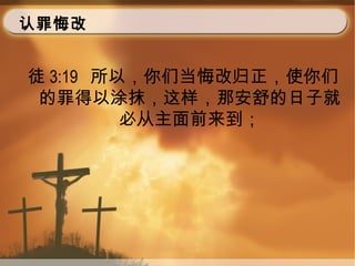 认罪悔改
徒 3:19 所以，你们当悔改归正，使你们
的罪得以涂抹，这样，那安舒的日子就
必从主面前来到；
 
