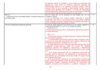 5La titlul III, dup capitolul IV se introduce un nou capitol, capitolul V,
cuprinzând articolele 71^1 i 71^2, cu urm torul cuprins:
"CAPITOLUL V
Transmiterea cererilor de c tre contribuabili i identificarea acestora
în mediul electronic
ART. 71^1
Transmiterea cererilor la organul fiscal prin mijloace electronice
de transmitere la distan
(1) Contribuabilii pot transmite organului fiscal competent cereri,
înscrisuri sau orice alte documente i prin mijloace electronice de
transmitere la distan în condi iile alin. (4) ori (5).
(2) Data depunerii cererii, înscrisului sau documentului este data
înregistr rii acesteia/acestuia, astfel cum rezult din mesajul
electronic transmis de registratura electronic a Ministerului
Finan elor Publice sau a autorit ii administra iei publice locale, dup
caz.
(3) În sensul prezentului cod, prin registratur electronic se
în elege sistemul electronic de înregistrare i tranzac ionare a
documentelor i a informa iilor primite sau emise de organul fiscal
prin mijloace electronice.
(4) În cazul cererilor, înscrisurilor sau documentelor transmise de
c tre contribuabili organelor fiscale din cadrul Agen iei Na ionale de
Administrare Fiscal , mijloacele electronice de transmitere la
distan , procedura de transmitere a cererilor, înscrisurilor ori
TITLUL III Dispozi ii procedurale generale
4Art. 61, dup alin. (3) se introduce un nou alineat, alin. (4), cu
urm torul cuprins:
"(4) La solicitarea unei institu ii publice, efectuat în scopul
solu ion rii unei cereri a unei persoane fizice sau juridice, organul
fiscal competent transmite institu iei publice solicitante informa ii cu
privire la situa ia fiscal a persoanei în cauz ."
ART. 61
Colaborarea dintre autorit ile publice, institu iile publice sau
de interes public
la distan , precum i condi iile în care aceasta se realizeaz se
aprob prin ordin comun al ministrului dezvolt rii regionale i
administra iei publice i al ministrului finan elor publice. Pentru
organul fiscal al unei autorit i a administra iei publice locale,
consiliul local stabile te, prin hot râre, în func ie de capacitatea
tehnic disponibil , mijloacele electronice de transmitere la distan
ce urmeaz a fi utilizate de c tre respectivul organ fiscal."
4/6
 