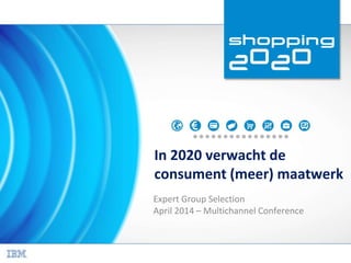 In 2020 verwacht de
consument (meer) maatwerk
Expert Group Selection
April 2014 – Multichannel Conference
 