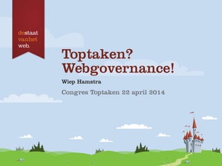 Toptaken?
Webgovernance!
Wiep Hamstra
Congres Toptaken 22 april 2014
 