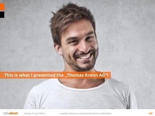 This is what I presented the „Thomas Krenn AG“!
100Freitag, 25. April 2014 copyright talkabout consulting (alle Rechte vorbehalten)
 