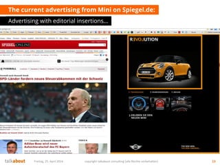 The current advertising from Mini on Spiegel.de:
Advertising with editorial insertions…
Freitag, 25. April 2014 copyright talkabout consulting (alle Rechte vorbehalten) 13
 