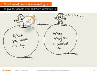 One idea of content marketing is…
To give the people what THEY are interested in
Freitag, 25. April 2014 copyright talkabout consulting (alle Rechte vorbehalten) 22
Cat Content!White Paper!Infografics!
 