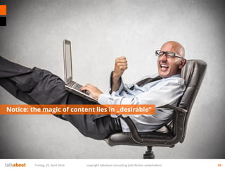 Notice: the magic of content lies in „desirable“
29Freitag, 25. April 2014 copyright talkabout consulting (alle Rechte vorbehalten)
 