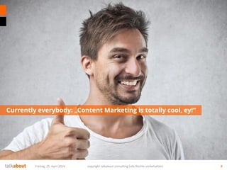 Currently everybody: „Content Marketing is totally cool, ey!“
Freitag, 25. April 2014 copyright talkabout consulting (alle Rechte vorbehalten) 3
 