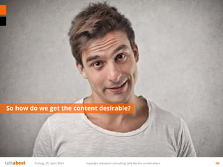 So how do we get the content desirable?
40Freitag, 25. April 2014 copyright talkabout consulting (alle Rechte vorbehalten)
 