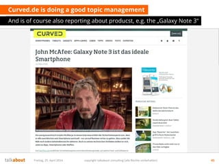 Curved.de is doing a good topic management
And is of course also reporting about producst, e.g. the „Galaxy Note 3“
Freitag, 25. April 2014 copyright talkabout consulting (alle Rechte vorbehalten) 45
 