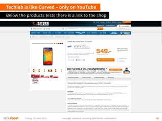 Techlab is like Curved – only on YouTube
Below the products tests there is a link to the shop
Freitag, 25. April 2014 copyright talkabout consulting (alle Rechte vorbehalten) 50
 