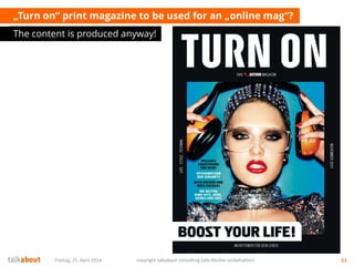 „Turn on“ print magazine to be used for an „online mag“?
The content is produced anyway!
Freitag, 25. April 2014 copyright talkabout consulting (alle Rechte vorbehalten) 51
 