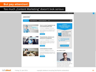 But pay attention!
Too much „Content Marketing“ doesn‘t look serious
Freitag, 25. April 2014 copyright talkabout consulting (alle Rechte vorbehalten) 61
 