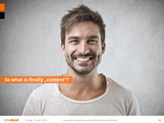 So what is finally „content“?
62Freitag, 25. April 2014 copyright talkabout consulting (alle Rechte vorbehalten)
 