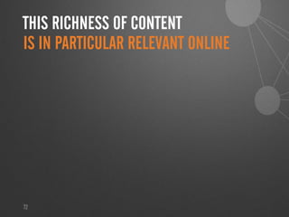 72
THIS RICHNESS OF CONTENT
IS IN PARTICULAR RELEVANT ONLINE
 
