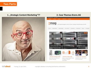 Two Parts
Freitag, 25. April 2014 copyright talkabout consulting (alle Rechte vorbehalten) 9
1. „Strategic Content Marketing“?? 2. Case Thomas-Krenn.AG
 