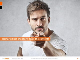 Remark: First the story. Then the content!
Freitag, 25. April 2014 copyright talkabout consulting (alle Rechte vorbehalten) 94
 