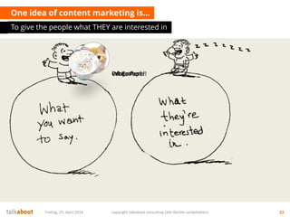 One idea of content marketing is…
To give the people what THEY are interested in
Freitag, 25. April 2014 copyright talkabo...