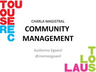 CHARLA MAGISTRAL
COMMUNITY
MANAGEMENT
Guillermo Egoávil
@memoegoavil
 