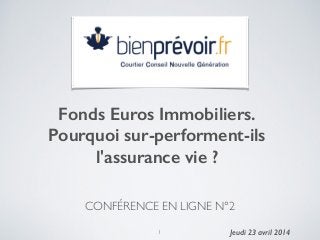 CONFÉRENCE EN LIGNE N°2	

Fonds Euros Immobiliers.
Pourquoi sur-performent-ils
l'assurance vie ?
!
Jeudi 23 avril 20141
 