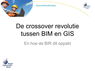 De crossover revolutie
tussen BIM en GIS
En hoe de BIR dit oppakt
 