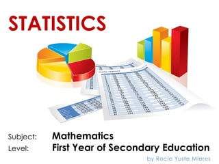 STATISTICS
Subject: Mathematics
Level: First Year of Secondary Education
by Rocío Yuste Mieres
 
