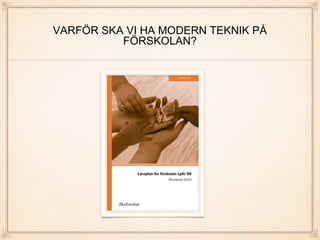 VARFÖR SKA VI HA MODERN TEKNIK PÅ
FÖRSKOLAN?
 