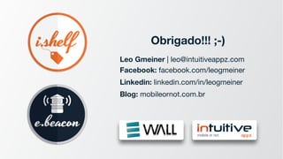 Obrigado!!! ;-)
Leo Gmeiner | leo@intuitiveappz.com  
Facebook: facebook.com/leogmeiner

Linkedin: linkedin.com/in/leogmeiner

Blog: mobileornot.com.br
 