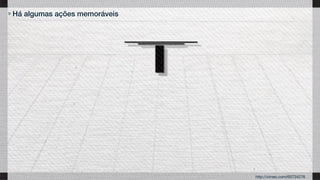 Há algumas ações memoráveis
http://vimeo.com/65734276
 