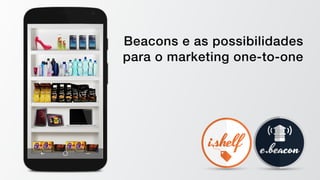 Beacons e as possibilidades  
para o marketing one-to-one
 