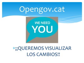 ¡¡QUEREMOS VISUALIZAR
LOS CAMBIOS!!
Opengov.cat
 