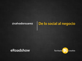 De lo social al negocio@salvadorsuarez
eRoadshow
 